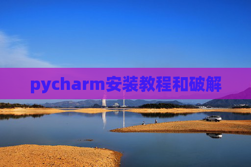pycharm安装教程和破解 pycharm安装教程和破解