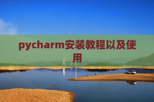 pycharm安装教程以及使用 pycharm安装教程以及使用